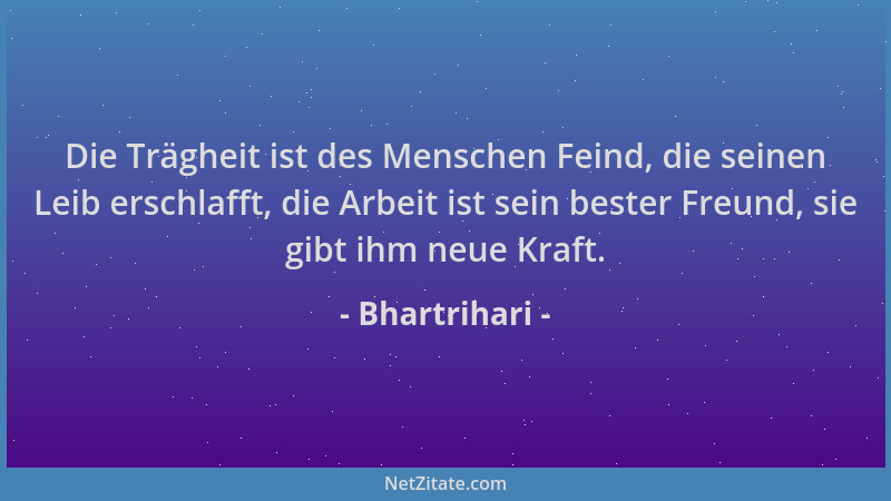 Bhartrihari - Die Trägheit ist des Menschen Feind, die seinen Leib erschlafft, die Arbeit ist sein bester Freund, sie gibt...