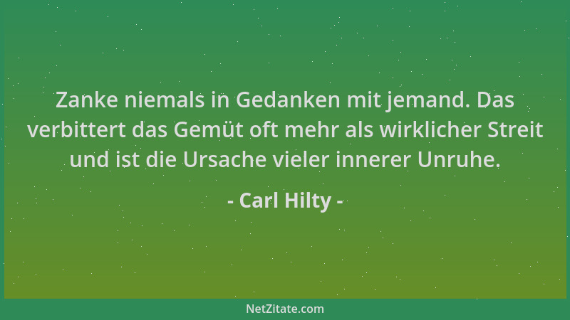 Carl Hilty - Zanke niemals in Gedanken mit jemand. Das verbittert das Gemüt oft mehr als wirklicher Streit und ist die Ursa...