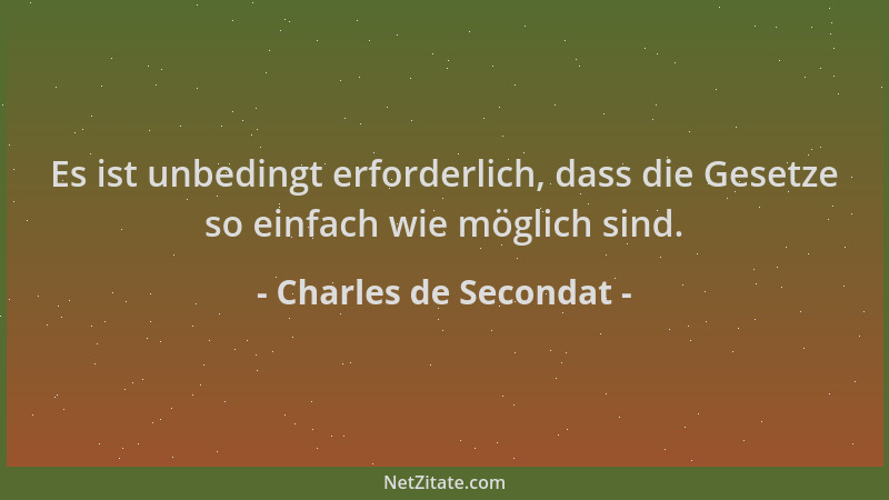 Charles de Secondat - Es ist unbedingt erforderlich, dass die Gesetze so einfach wie möglich sind....