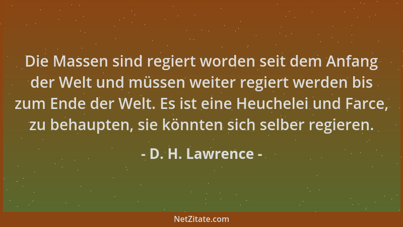 D. H. Lawrence - Die Massen sind regiert worden seit dem Anfang der Welt und müssen weiter regiert werden bis zum Ende der...