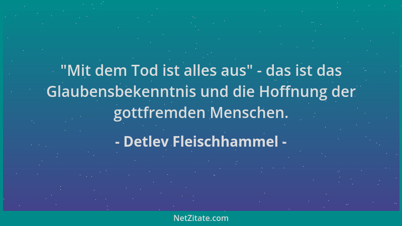 Detlev Fleischhammel - "Mit dem Tod ist alles aus " - das ist das Glaubensbekenntnis und die Hoffnung der gottfremden Mensch...