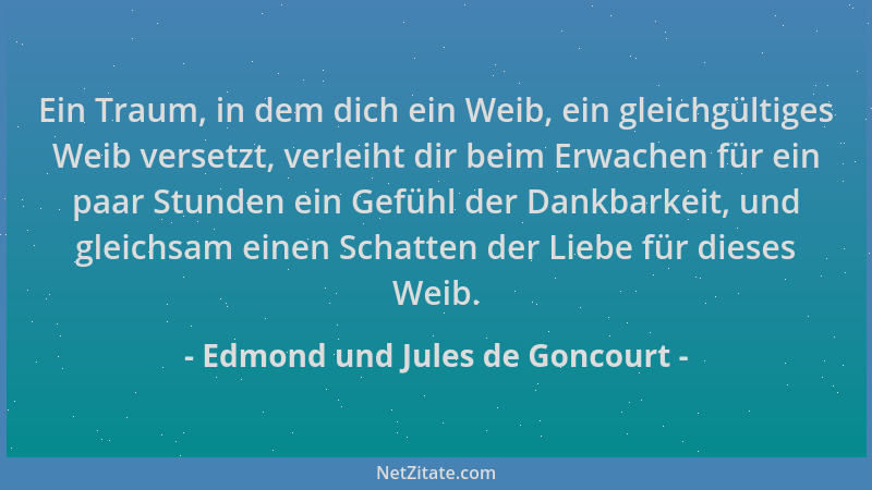 Edmond und Jules de Goncourt - Ein Traum, in dem dich ein Weib, ein gleichgültiges Weib versetzt, verleiht dir beim Erwache...