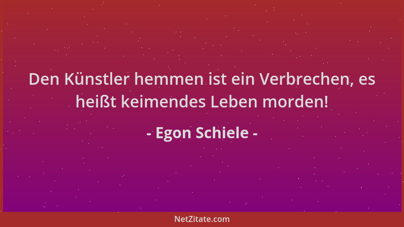 Egon Schiele - Den Künstler hemmen ist ein Verbrechen, es heißt keimendes Leben morden!...