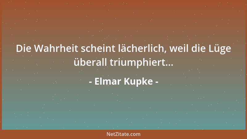 Elmar Kupke - Die Wahrheit scheint lächerlich, weil die Lüge überall triumphiert......