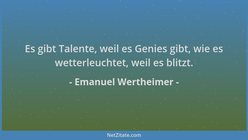 Emanuel Wertheimer - Es gibt Talente, weil es Genies gibt, wie es wetterleuchtet, weil es blitzt....