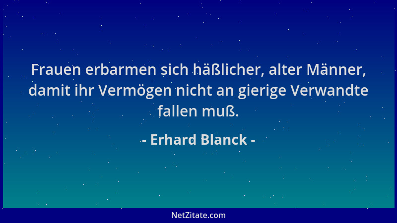 Erhard Blanck - Frauen erbarmen sich häßlicher, alter Männer, damit ihr Vermögen nicht an gierige Verwandte fallen muß....