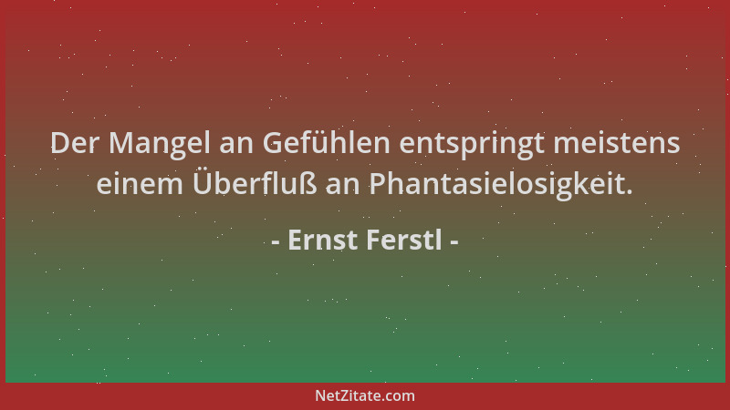 Ernst Ferstl - Der Mangel an Gefühlen entspringt meistens einem Überfluß an Phantasielosigkeit....