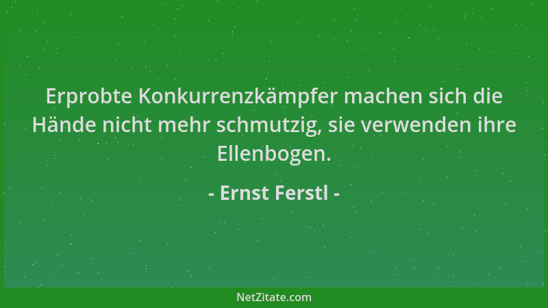 Ernst Ferstl - Erprobte Konkurrenzkämpfer machen sich die Hände nicht mehr schmutzig, sie verwenden ihre Ellenbogen....