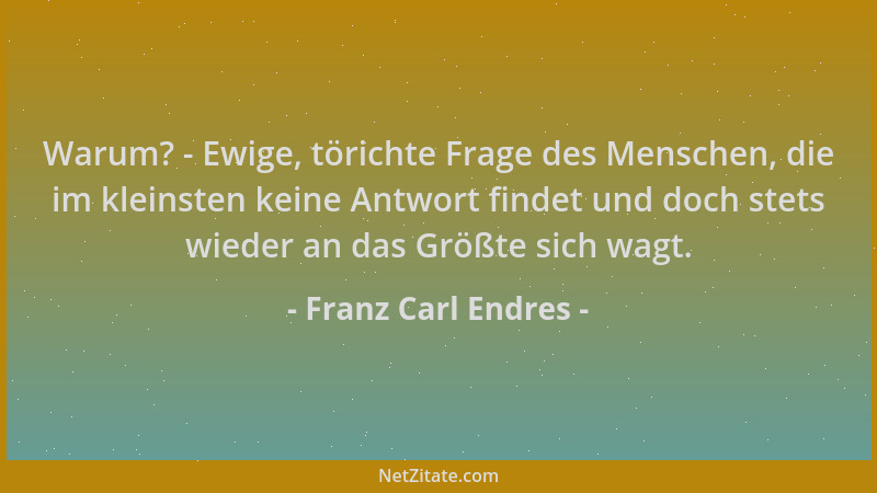 Franz Carl Endres - Warum? - Ewige, törichte Frage des Menschen, die im kleinsten keine Antwort findet und doch stets wiede...