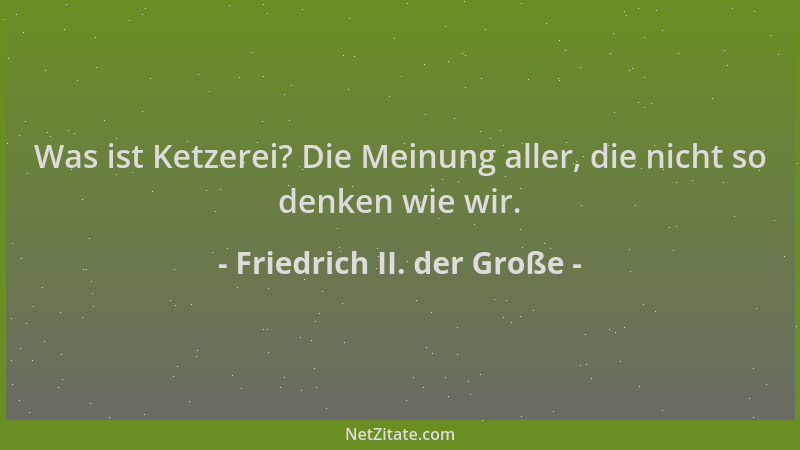 Friedrich II. der Große - Was ist Ketzerei? Die Meinung aller, die nicht so denken wie wir....