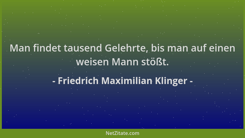 Friedrich Maximilian Klinger - Man findet tausend Gelehrte, bis man auf einen weisen Mann stößt....