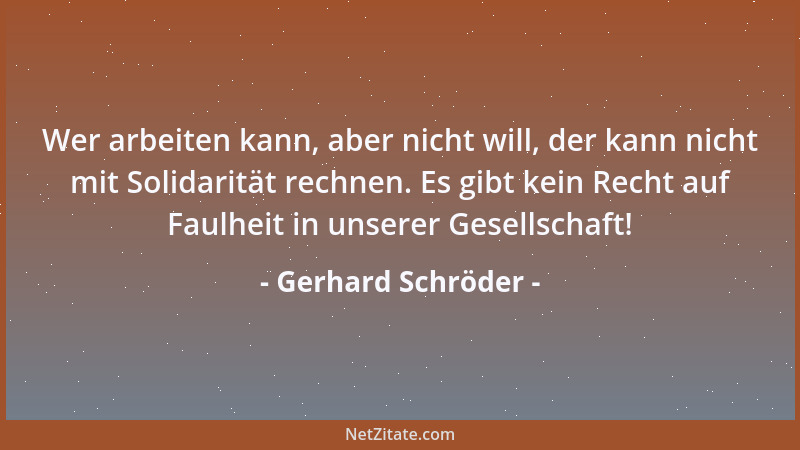 Gerhard Schröder - Wer arbeiten kann, aber nicht will, der kann nicht mit Solidarität rechnen. Es gibt kein Recht auf Faulh...