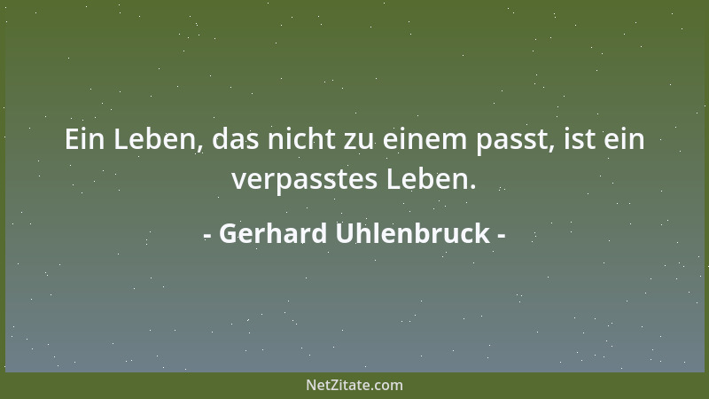 Gerhard Uhlenbruck - Ein Leben, das nicht zu einem passt, ist ein verpasstes Leben....