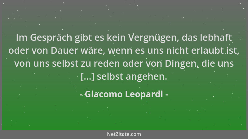 Giacomo Leopardi - Im Gespräch gibt es kein Vergnügen, das lebhaft oder von Dauer wäre, wenn es uns nicht erlaubt ist, von...