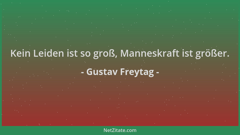 Gustav Freytag - Kein Leiden ist so groß, Manneskraft ist größer....