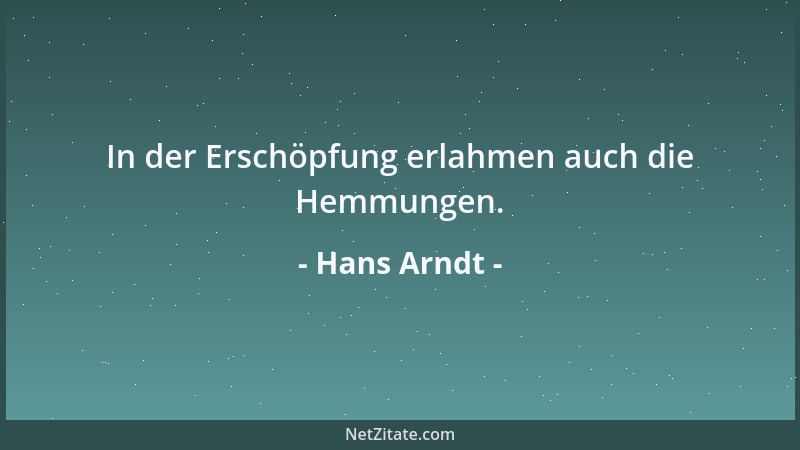 Hans Arndt - In der Erschöpfung erlahmen auch die Hemmungen....