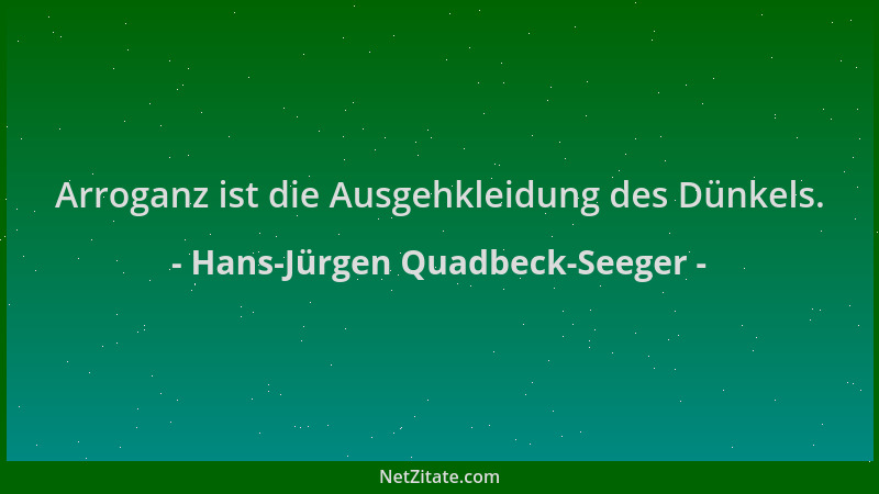 Hans-Jürgen Quadbeck-Seeger - Arroganz ist die Ausgehkleidung des Dünkels....