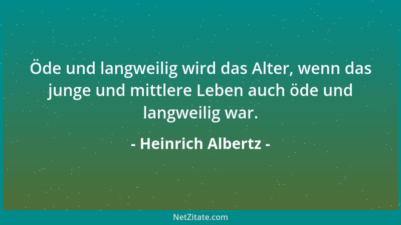 Heinrich Albertz - Öde und langweilig wird das Alter, wenn das junge und mittlere Leben auch öde und langweilig war....