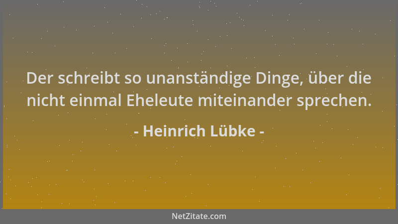 Heinrich Lübke - Der schreibt so unanständige Dinge, über die nicht einmal Eheleute miteinander sprechen....