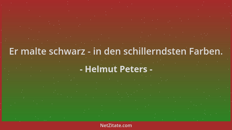 Helmut Peters - Er malte schwarz - in den schillerndsten Farben....