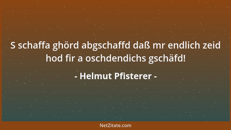 Helmut Pfisterer - S schaffa ghörd abgschaffd daß mr endlich zeid hod fir a oschdendichs gschäfd!...