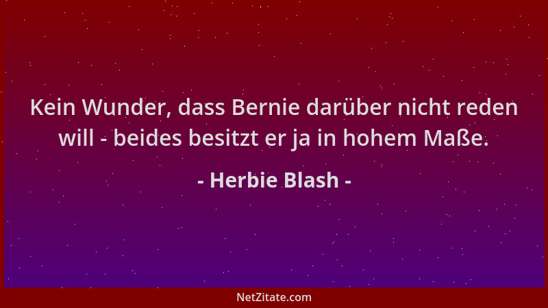 Herbie Blash - Kein Wunder, dass Bernie darüber nicht reden will - beides besitzt er ja in hohem Maße....