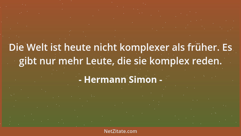 Hermann Simon - Die Welt ist heute nicht komplexer als früher. Es gibt nur mehr Leute, die sie komplex reden....