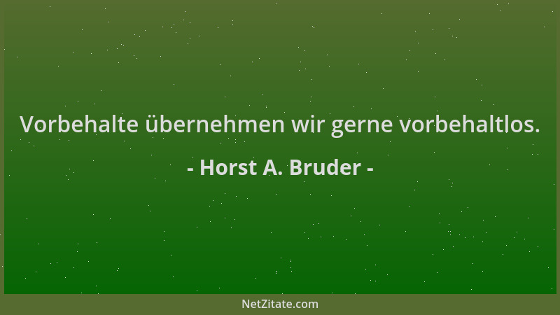Horst A. Bruder - Vorbehalte übernehmen wir gerne vorbehaltlos....