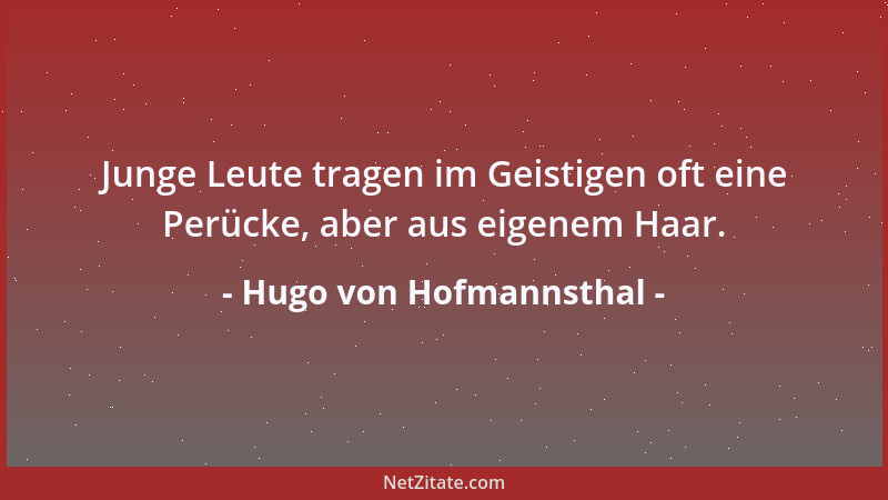 Hugo von Hofmannsthal - Junge Leute tragen im Geistigen oft eine Perücke, aber aus eigenem Haar....