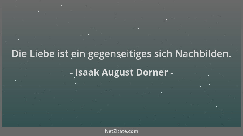 Isaak August Dorner - Die Liebe ist ein gegenseitiges sich Nachbilden....