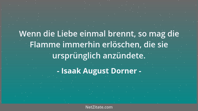Isaak August Dorner - Wenn die Liebe einmal brennt, so mag die Flamme immerhin erlöschen, die sie ursprünglich anzündete....