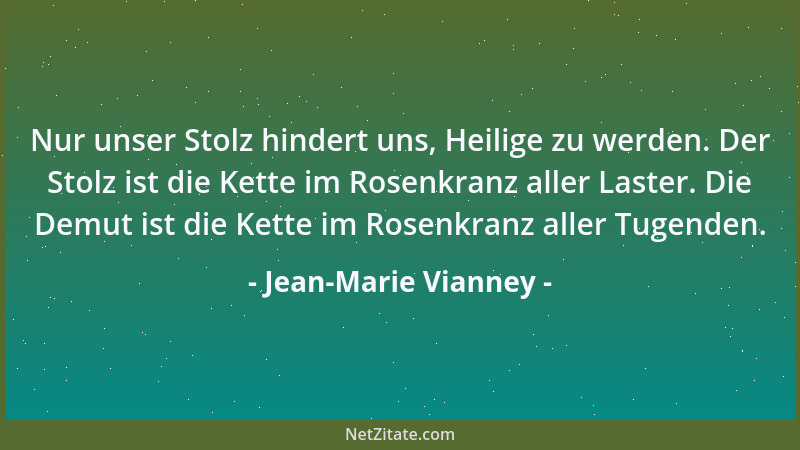 Jean-Marie Vianney - Nur unser Stolz hindert uns, Heilige zu werden. Der Stolz ist die Kette im Rosenkranz aller Laster. Di...