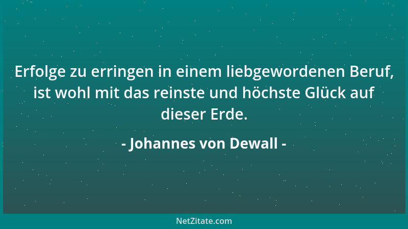 Johannes von Dewall - Erfolge zu erringen in einem liebgewordenen Beruf, ist wohl mit das reinste und höchste Glück auf die...