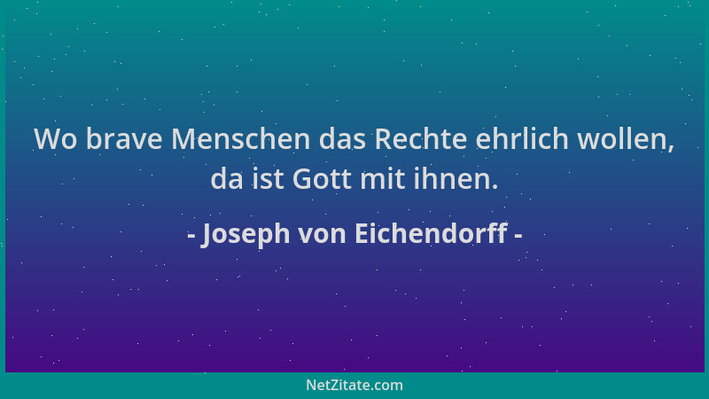 Joseph von Eichendorff - Wo brave Menschen das Rechte ehrlich wollen, da ist Gott mit ihnen....