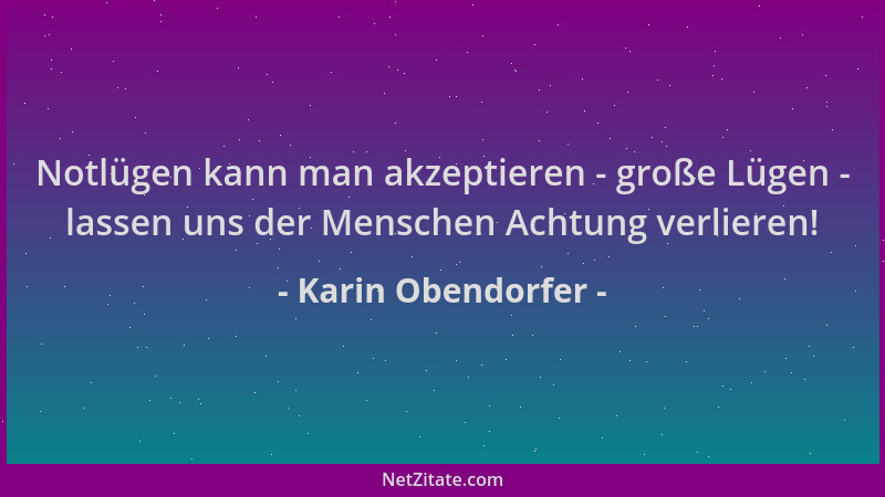 Karin Obendorfer - Notlügen kann man akzeptieren - große Lügen - lassen uns der Menschen Achtung verlieren!...