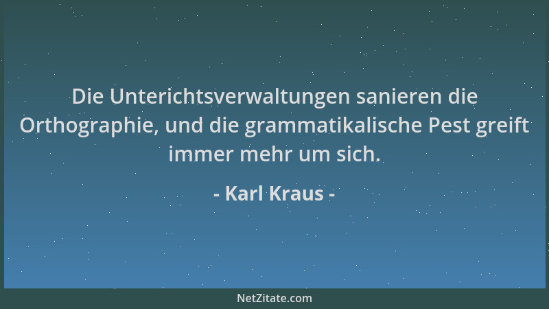 Karl Kraus - Die Unterichtsverwaltungen sanieren die Orthographie, und die grammatikalische Pest greift immer mehr um sich....