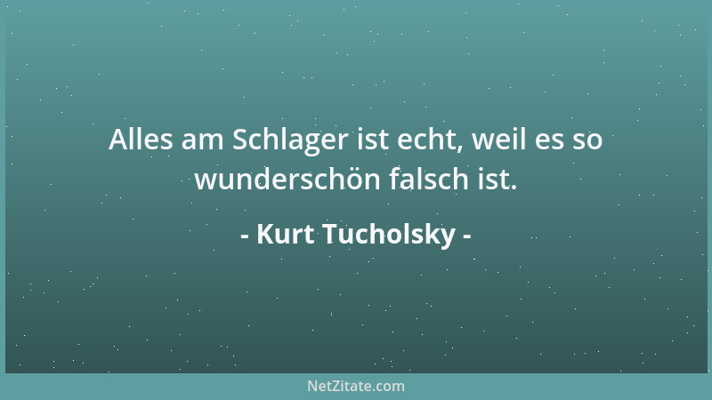 Kurt Tucholsky - Alles am Schlager ist echt, weil es so wunderschön falsch ist....