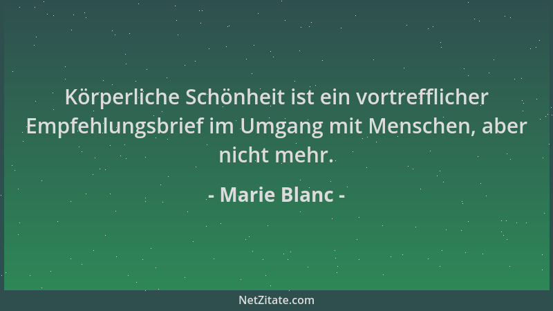 Marie Blanc - Körperliche Schönheit ist ein vortrefflicher Empfehlungsbrief im Umgang mit Menschen, aber nicht mehr....