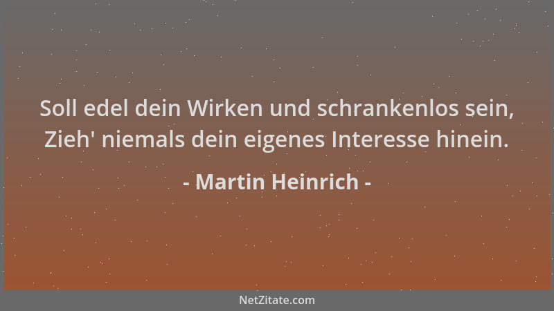 Martin Heinrich - Soll edel dein Wirken und schrankenlos sein, Zieh ' niemals dein eigenes Interesse hinein....