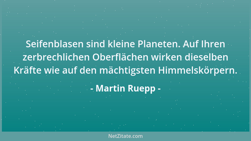 Martin Ruepp - Seifenblasen sind kleine Planeten. Auf Ihren zerbrechlichen Oberflächen wirken dieselben Kräfte wie auf den...