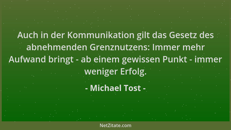 Michael Tost - Auch in der Kommunikation gilt das Gesetz des abnehmenden Grenznutzens: Immer mehr Aufwand bringt - ab einem...