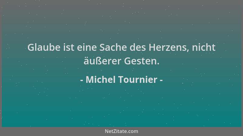 Michel Tournier - Glaube ist eine Sache des Herzens, nicht äußerer Gesten....