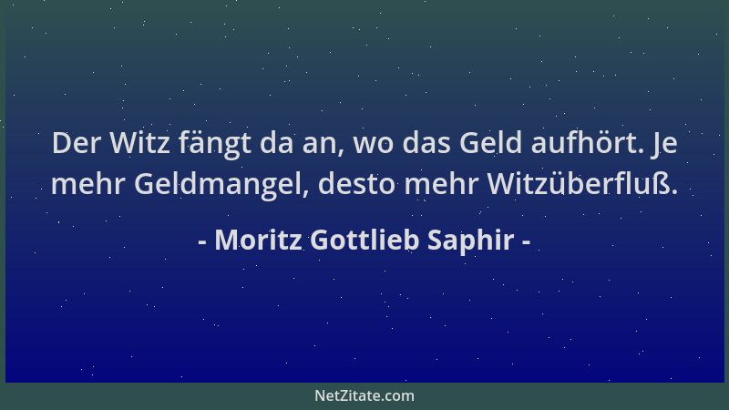 Moritz Gottlieb Saphir - Der Witz fängt da an, wo das Geld aufhört. Je mehr Geldmangel, desto mehr Witzüberfluß....