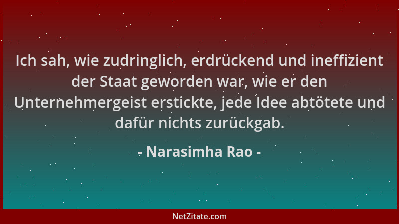 Narasimha Rao - Ich sah, wie zudringlich, erdrückend und ineffizient der Staat geworden war, wie er den Unternehmergeist er...