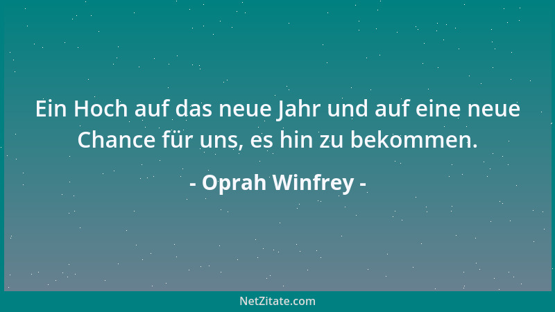 Oprah Winfrey - Ein Hoch auf das neue Jahr und auf eine neue Chance für uns, es hin zu bekommen....