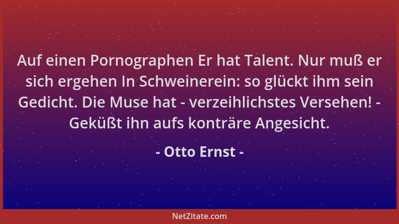 Otto Ernst - Auf einen Pornographen Er hat Talent. Nur muß er sich ergehen In Schweinerein: so glückt ihm sein Gedicht. Die...