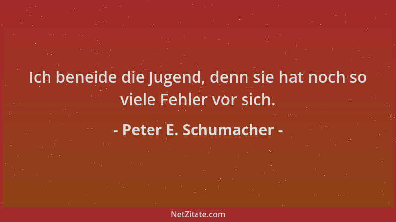 Peter E. Schumacher - Ich beneide die Jugend, denn sie hat noch so viele Fehler vor sich....