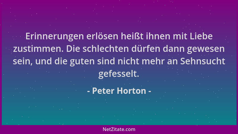 Peter Horton - Erinnerungen erlösen heißt ihnen mit Liebe zustimmen. Die schlechten dürfen dann gewesen sein, und die guten...