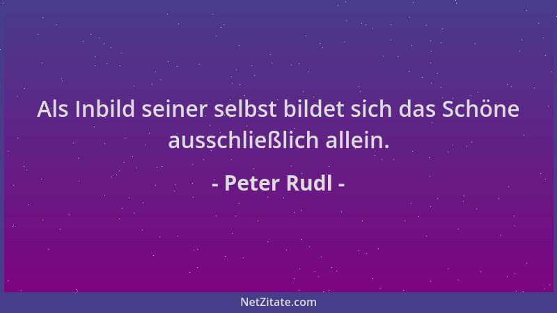Peter Rudl - Als Inbild seiner selbst bildet sich das Schöne ausschließlich allein....