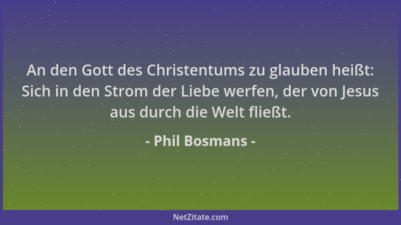 Phil Bosmans - An den Gott des Christentums zu glauben heißt: Sich in den Strom der Liebe werfen, der von Jesus aus durch d...